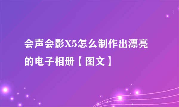 会声会影X5怎么制作出漂亮的电子相册【图文】