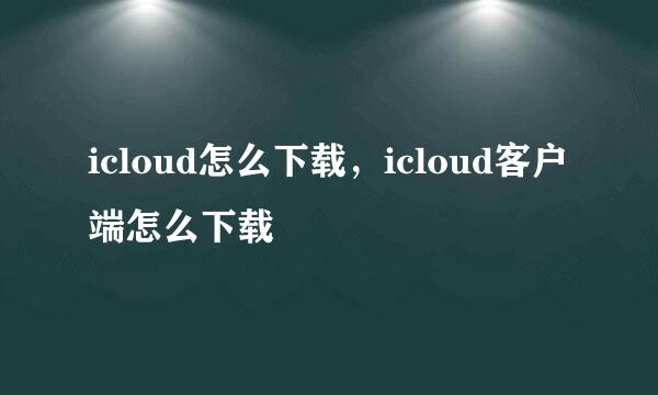 icloud怎么下载，icloud客户端怎么下载