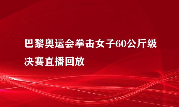 巴黎奥运会拳击女子60公斤级决赛直播回放