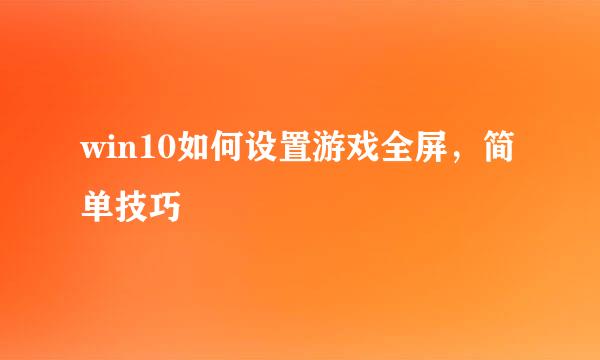 win10如何设置游戏全屏，简单技巧