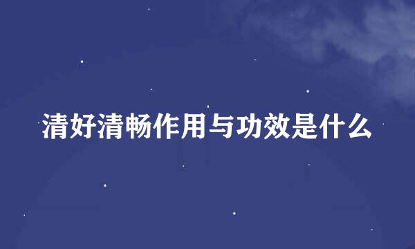 清好清畅作用与功效是什么