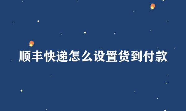 顺丰快递怎么设置货到付款