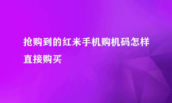 抢购到的红米手机购机码怎样直接购买
