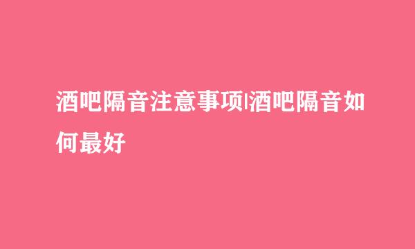 酒吧隔音注意事项|酒吧隔音如何最好