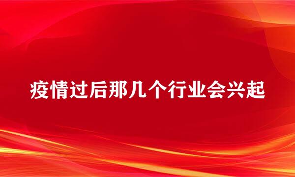疫情过后那几个行业会兴起