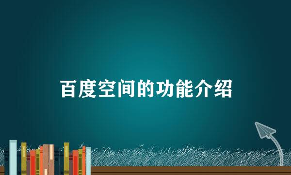 百度空间的功能介绍