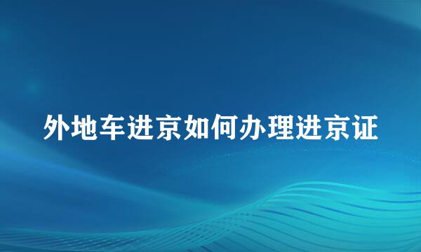 外地车进京如何办理进京证