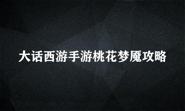 大话西游手游桃花梦魇攻略