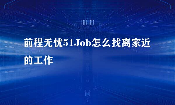 前程无忧51Job怎么找离家近的工作
