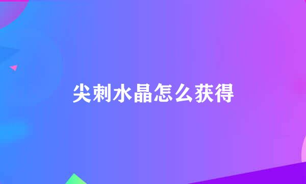 尖刺水晶怎么获得