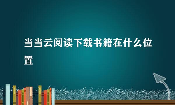 当当云阅读下载书籍在什么位置