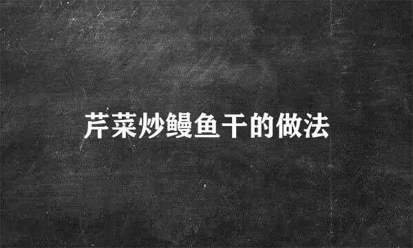 芹菜炒鳗鱼干的做法