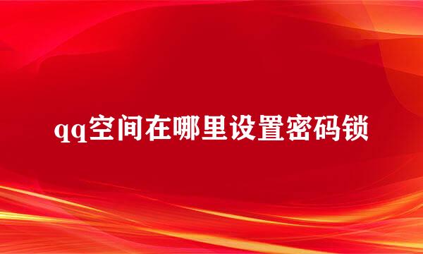 qq空间在哪里设置密码锁