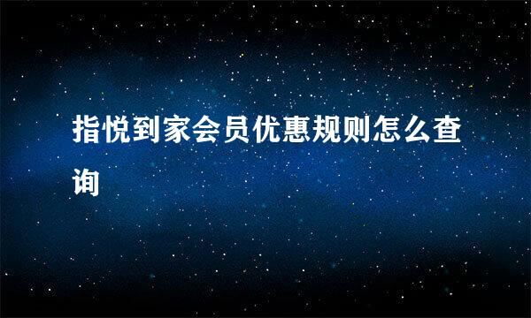 指悦到家会员优惠规则怎么查询