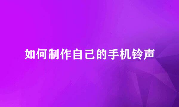 如何制作自己的手机铃声