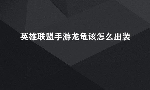 英雄联盟手游龙龟该怎么出装