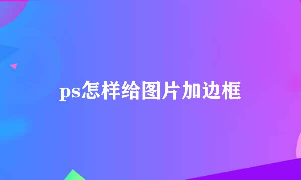ps怎样给图片加边框