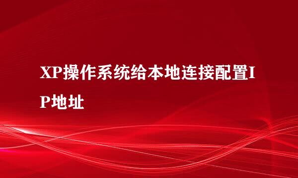 XP操作系统给本地连接配置IP地址
