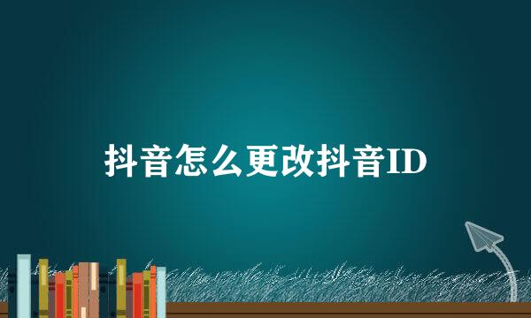 抖音怎么更改抖音ID