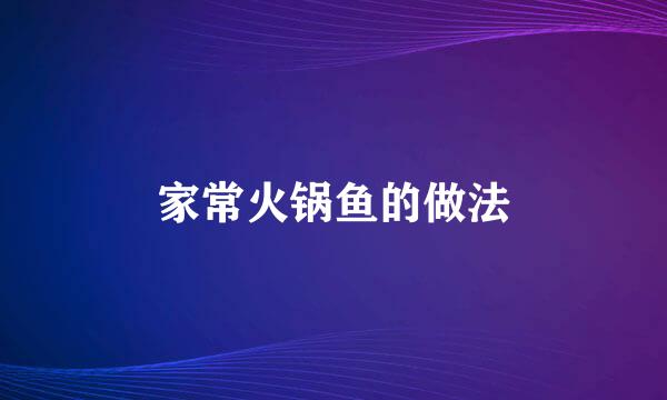 家常火锅鱼的做法