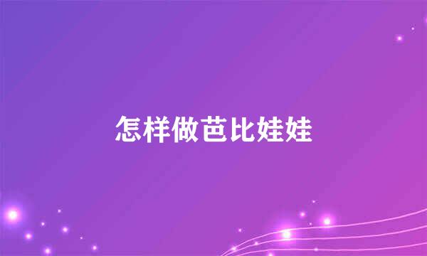 怎样做芭比娃娃