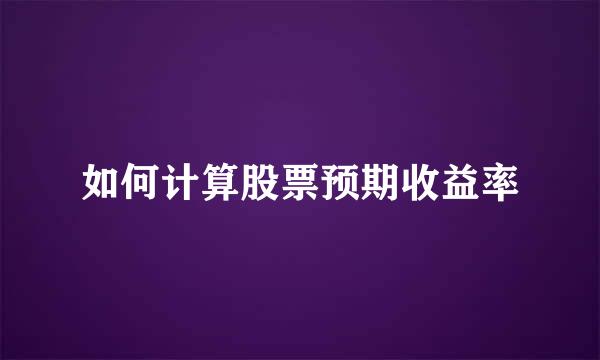 如何计算股票预期收益率
