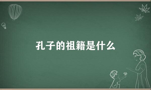 孔子的祖籍是什么
