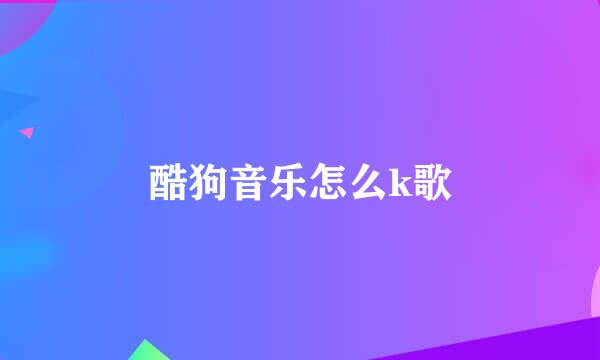 酷狗音乐怎么k歌