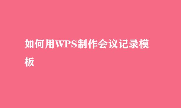 如何用WPS制作会议记录模板