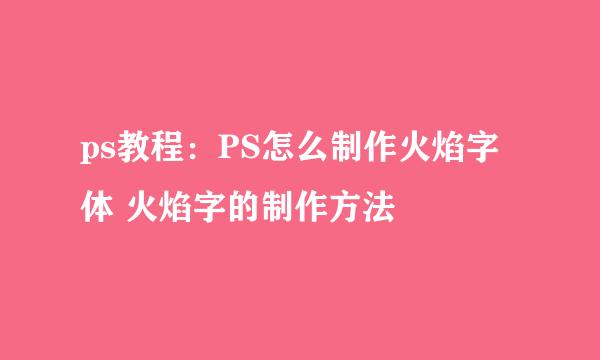 ps教程：PS怎么制作火焰字体 火焰字的制作方法
