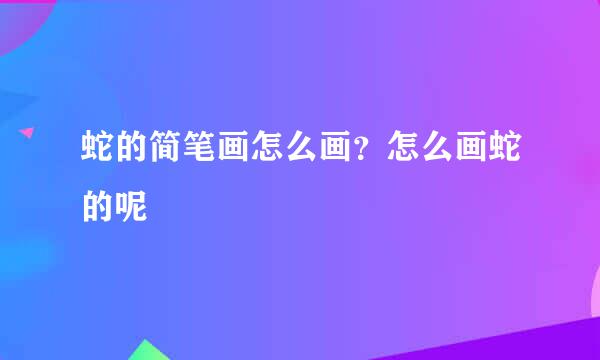 蛇的简笔画怎么画？怎么画蛇的呢
