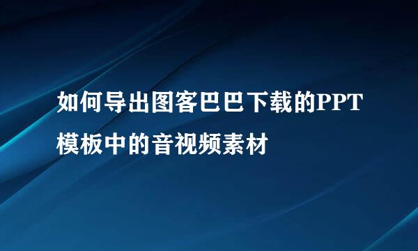 如何导出图客巴巴下载的PPT模板中的音视频素材