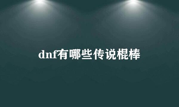 dnf有哪些传说棍棒