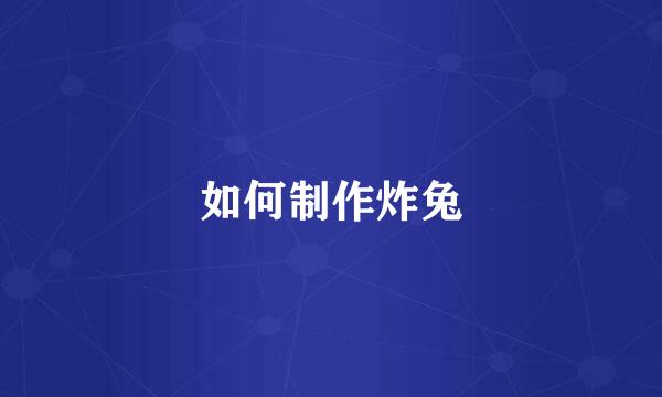 如何制作炸兔