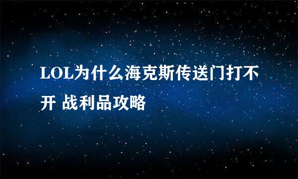 LOL为什么海克斯传送门打不开 战利品攻略