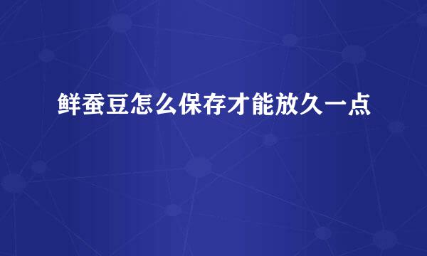 鲜蚕豆怎么保存才能放久一点
