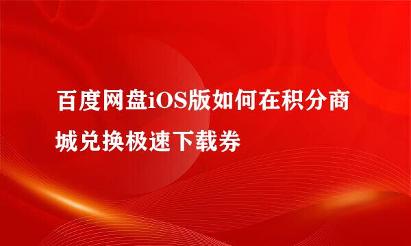 百度网盘iOS版如何在积分商城兑换极速下载券