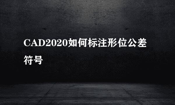 CAD2020如何标注形位公差符号