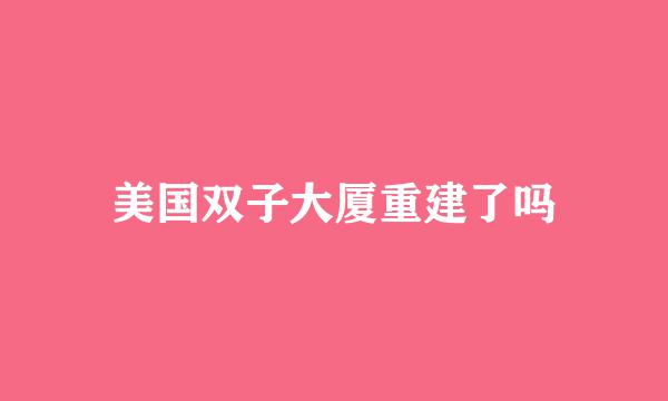 美国双子大厦重建了吗