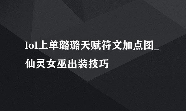 lol上单璐璐天赋符文加点图_仙灵女巫出装技巧