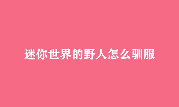 迷你世界的野人怎么驯服
