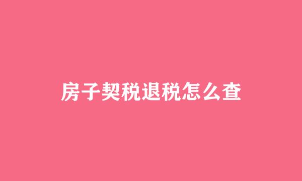 房子契税退税怎么查