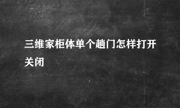 三维家柜体单个趟门怎样打开关闭