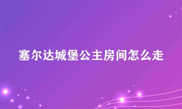 塞尔达城堡公主房间怎么走