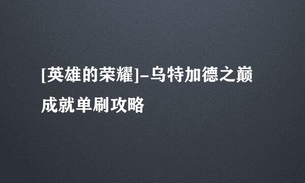 [英雄的荣耀]-乌特加德之巅成就单刷攻略