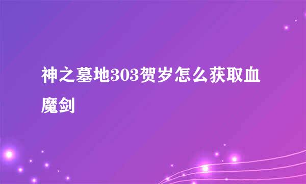 神之墓地303贺岁怎么获取血魔剑