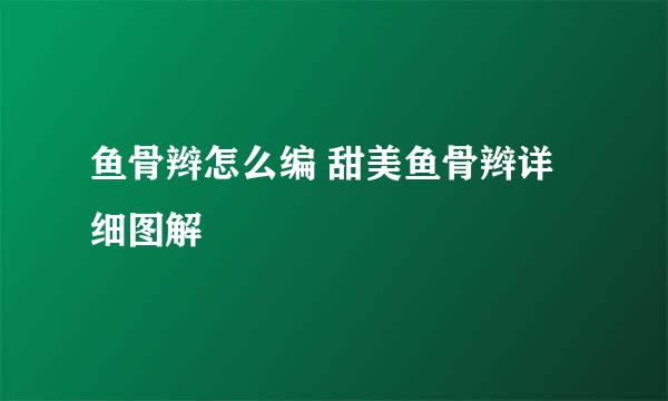 鱼骨辫怎么编 甜美鱼骨辫详细图解