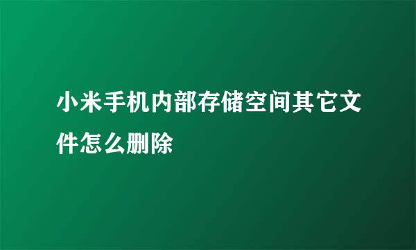 小米手机内部存储空间其它文件怎么删除