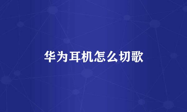 华为耳机怎么切歌