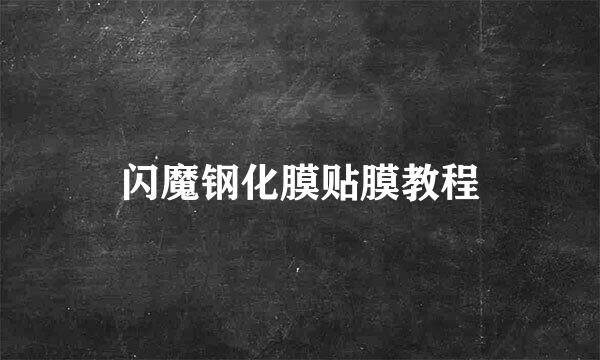 闪魔钢化膜贴膜教程